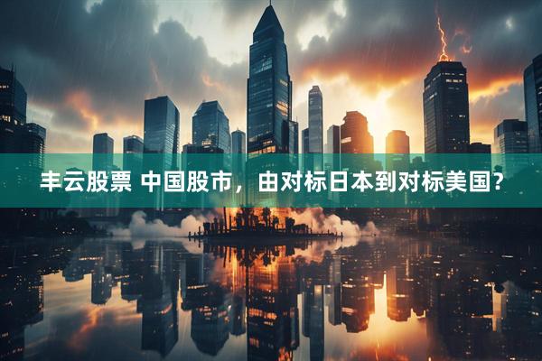 丰云股票 中国股市，由对标日本到对标美国？