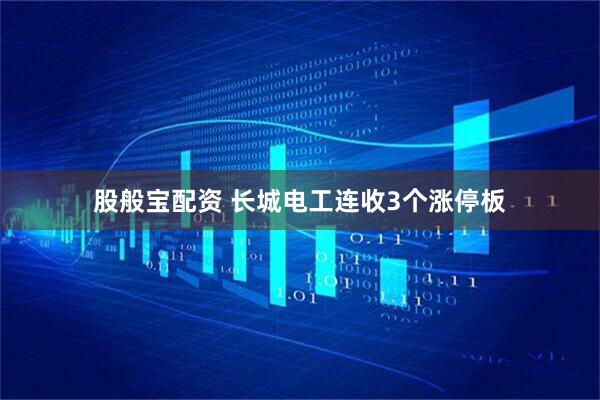 股般宝配资 长城电工连收3个涨停板