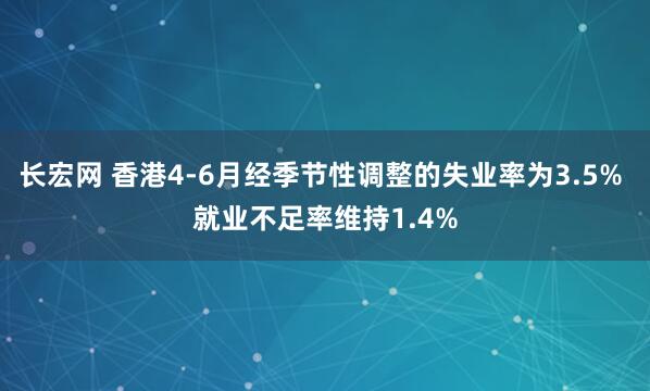 长宏网 香港4-6月经季节性调整的失业率为3.5% 就业不足率维持1.4%