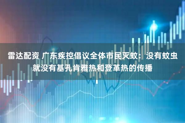 雷达配资 广东疾控倡议全体市民灭蚊：没有蚊虫就没有基孔肯雅热和登革热的传播