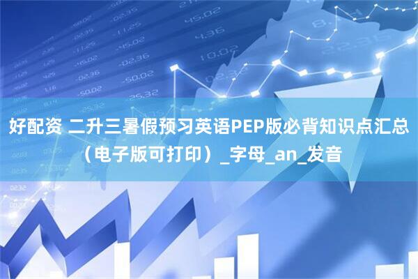 好配资 二升三暑假预习英语PEP版必背知识点汇总（电子版可打印）_字母_an_发音