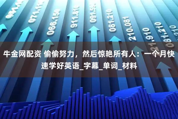 牛金网配资 偷偷努力，然后惊艳所有人：一个月快速学好英语_字幕_单词_材料