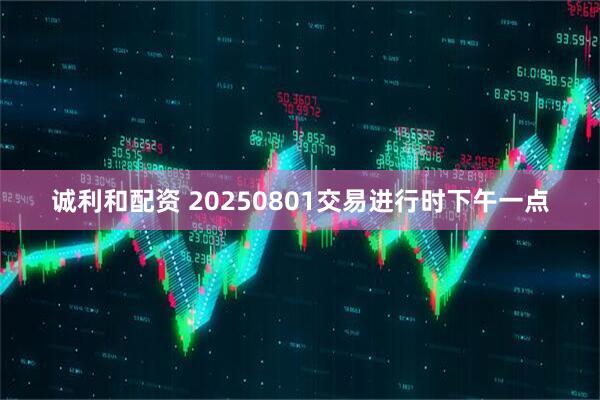 诚利和配资 20250801交易进行时下午一点